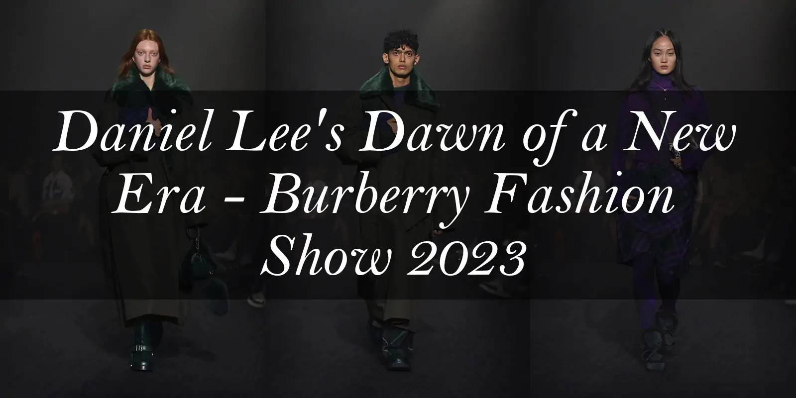 burberry fashion show 2023 Daniel Lee's Inaugural Collection Brings a New Era for Burberry SCARF.COM